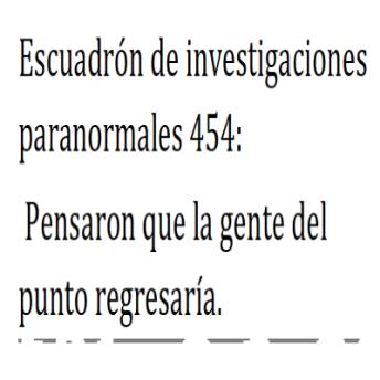 Escuadrón de investigaciones paranormales 454:: Pensaron que la gente del punto regresaría.