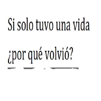 Si solo tuvo una vida ¿por qué volvió?