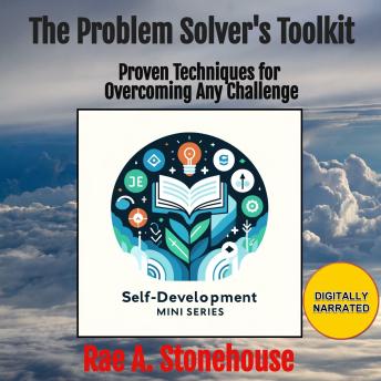 The Problem Solver's Toolkit: Proven Techniques for Overcoming Any Challenge