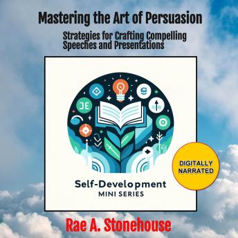Mastering the Art of Persuasion: Strategies for Crafting Compelling Speeches and Presentations