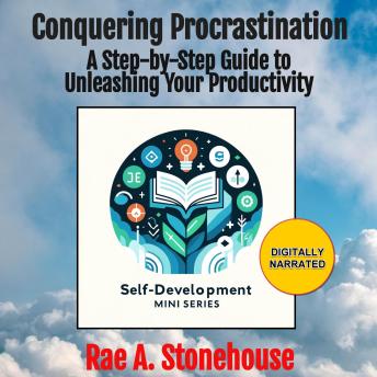 Conquering Procrastination A Step-by-Step Guide to Unleashing Your Productivity: A Step-by-Step Guide to Unleashing Your Productivity - Rae A. Stonehouse