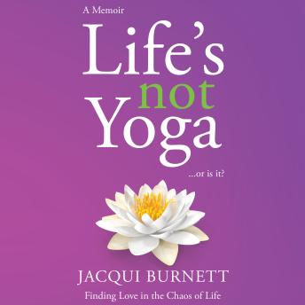 Download Life's Not Yoga... or is it?: Finding Love in the Chaos of Life by Jacqui Burnett