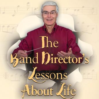 The Band Director's Lessons About Life: Volume 1 - 50 Parables on Life's Performance Cycle