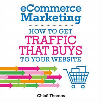 Download eCommerce Marketing: How to Get Traffic that BUYS to Your Website by Chloe Thomas