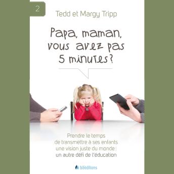 [French] - Papa, maman, vous avez pas 5 minutes ?: Prendre le temps de transmettre à ses enfants une vision juste du monde : un autre défi de l'éducation