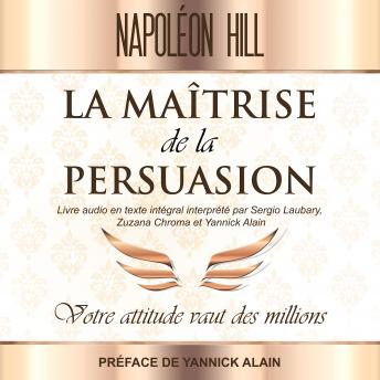 [French] - La Maîtrise de La persuasion: Votre attitude vaut des millions - Livre audio en texte intégral interprété par Sergio Laubary Zuzana Chroma et Yannick Alain - Préface de Yannick Alain