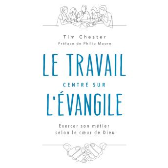 [French] - Le travail centré sur l'Evangile: Exercer son métier selon le cœur de Dieu