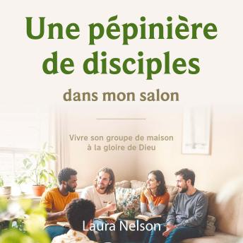 [French] - Une pépinière de disciples dans mon salon: Vivre son groupe de maison à la gloire de Dieu