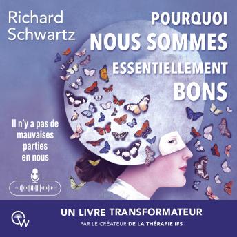[French] - Pourquoi nous sommes essentiellement bons: Guérir les traumatismes et restaurer le Self-leadership avec la thérapie IFS