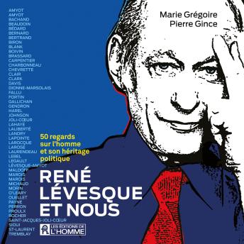 [French] - René Lévesque et nous - 50 regards  sur l’homme et son héritage politique: 50 regards  sur l’homme et son héritage politique