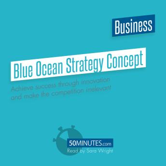 Blue Ocean Strategy Concept - Overview & Analysis: Achieve success through innovation and make the competition irrelevant