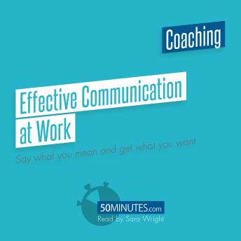 Effective Communication at Work: Say what you mean and get what you want