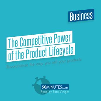 The Competitive Power of the Product Lifecycle: Revolutionise the way you sell your products