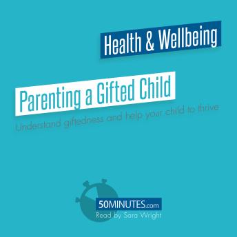 Parenting a Gifted Child: Understand giftedness and help your child to thrive