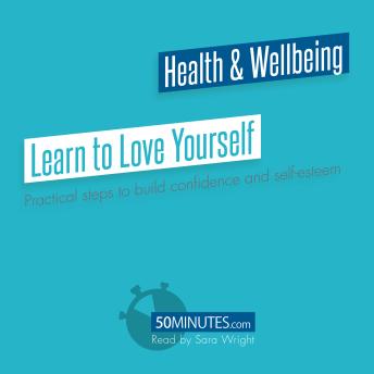 Learn to Love Yourself: Practical steps to build confidence and self-esteem
