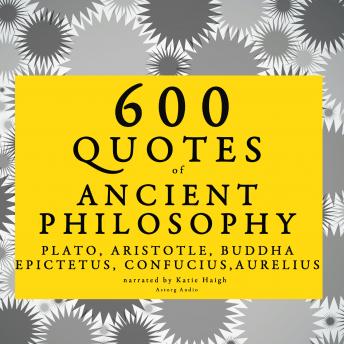 600 quotes of Ancient Philosophy: Confucius, Epictetus, Marcus Aurelius, Plato, Socrates, Aristotle