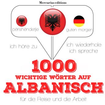 [German] - 1000 wichtige Wörter auf Albanisch für die Reise und die Arbeit: Ich höre zu, ich wiederhole, ich spreche : Sprachmethode