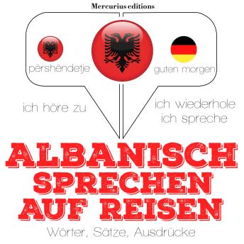 [German] - Albanisch sprechen auf Reisen: Ich höre zu, ich wiederhole, ich spreche : Sprachmethode