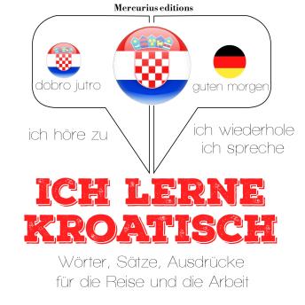 [German] - Ich lerne Kroatisch: Ich höre zu, ich wiederhole, ich spreche : Sprachmethode