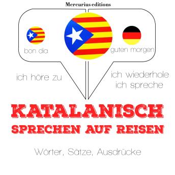 [German] - Katalanisch sprechen auf Reisen: Ich höre zu, ich wiederhole, ich spreche : Sprachmethode
