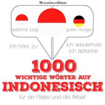 [German] - 1000 wichtige Wörter auf Indonesisch für die Reise und die Arbeit: Ich höre zu, ich wiederhole, ich spreche : Sprachmethode