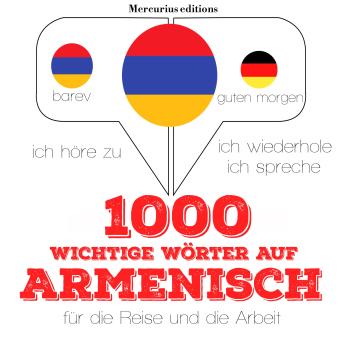 [German] - 1000 wichtige Wörter auf Armenisch für die Reise und die Arbeit: Ich höre zu, ich wiederhole, ich spreche : Sprachmethode