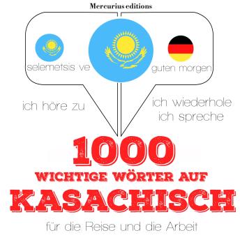 [German] - 1000 wichtige Wörter auf Kasachisch für die Reise und die Arbeit: Ich höre zu, ich wiederhole, ich spreche : Sprachmethode