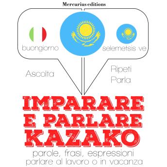 [Italian] - Imparare & parlare kazako: 'Ascolta, ripeti, parla', Corso di apprendimento linguistico