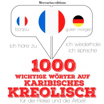 [German] - 1000 wichtige Wörter auf Karibisches Kreolisch für die Reise und die Arbeit: Ich höre zu, ich wiederhole, ich spreche : Sprachmethode