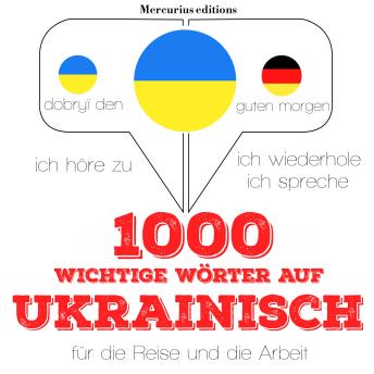 [German] - 1000 wichtige Wörter auf Ukrainisch für die Reise und die Arbeit: Ich höre zu, ich wiederhole, ich spreche : Sprachmethode