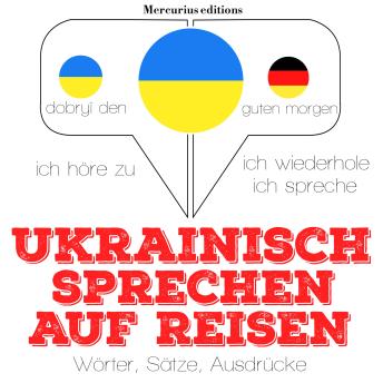 [German] - Ukrainisch sprechen auf Reisen: Ich höre zu, ich wiederhole, ich spreche : Sprachmethode