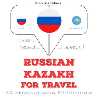[Russian] - Русские - казахские: Для путешествий: I listen, I repeat, I speak : language learning course