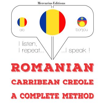 [Romanian] - Română - Carribean creola: o metodă completă: I listen, I repeat, I speak : language learning course