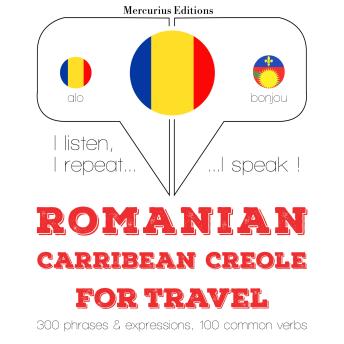 [Romanian] - Română - Carribean Creole: Pentru călătorie: I listen, I repeat, I speak : language learning course