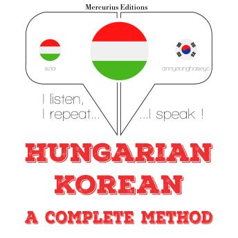 [Hungarian] - Magyar - koreai: teljes módszer: I listen, I repeat, I speak : language learning course