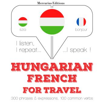 [Hungarian] - Magyar - francia: utazáshoz: I listen, I repeat, I speak : language learning course