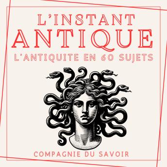 [French] - L'instant Antique - L'antiquité en 60 sujets: Plongez dans la mémoire vivante de l'Antiquité