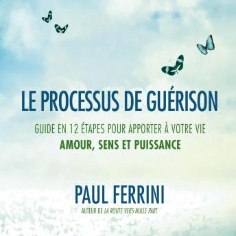 [French] - Le processus de guérison : Guide en 12 étapes pour apporter à votre vie ; amour, sens et puissance, Le: Le processus de guérison