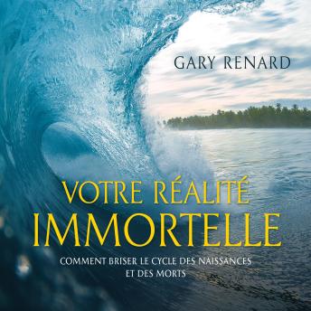 [French] - Votre réalité immortelle : Comment briser le cycle des naissances, Votre: Votre réalité immortelle