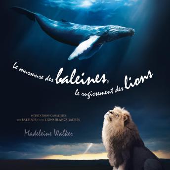 [French] - Le murmure des baleines, le rugissement des lions: Méditations canalisées des baleines et des lions blancs sacrés, Le: Méditations canalisées des baleines et des lions blancs sacrés