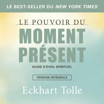 [French] - Le pouvoir du moment présent-version intégrale: guide d'éveil spirituel, Le: Guide d'éveil spirituel
