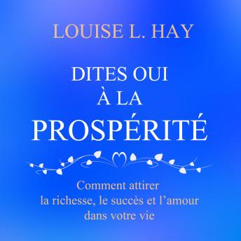 [French] - Dites oui à la prospérité : Comment attirer la richesse, le succès et l'amour dans votre vie: Dites oui à la prospérité