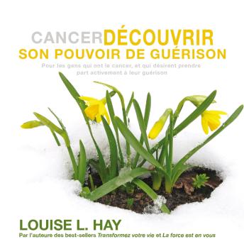 [French] - Cancer - Découvrir son pouvoir de guérison : Pour les gens qui ont le cancer, et qui désirent prendre part activement à leur guérison: Cancer - Découvrir son pouvoir de guérison
