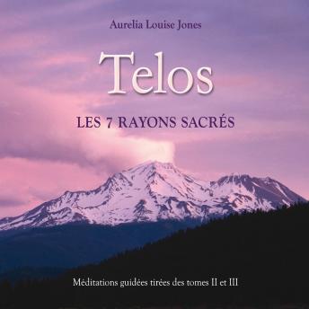 [French] - Telos, les 7 rayons sacrés : Méditations guidées tirées des tomes 2 et 3: Telos, les 7 rayons sacrés