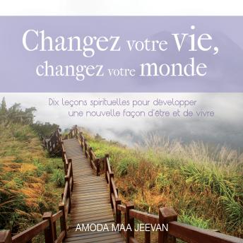 [French] - Changez votre vie, changez votre monde : Dix leçons spirituelles pour développer une nouvelle façon d'être et de vivre: Changez votre vie, changez votre monde