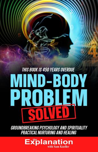 Mind-Body Problem Solved: Groundbreaking Psychology and Spirituality - Practical Nurturing and Healing