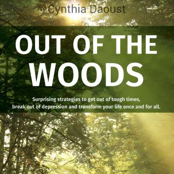 Out Of The Woods: Surprising strategies to get out of tough times, break out of depression and transform your life once and for all.