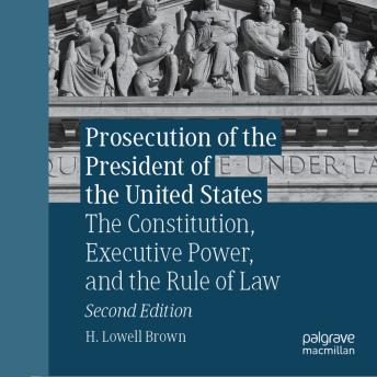 Prosecution of the President of the United States: The Constitution, Executive Power, and the Rule of Law
