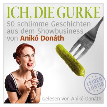[German] - Ich, die Gurke: 50 schlimme Geschichten aus dem Showbusiness