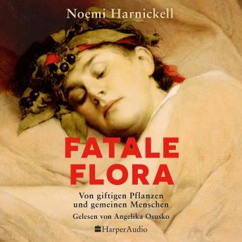 [German] - Fatale Flora. Von giftigen Pflanzen und gemeinen Menschen: Wahre Verbrechen | True Crime | Tödliche Pflanzen | Giftmorde | Alraune bis Zyanid | Medizingeschichte | Mit Spannung durch den FRÜHLING